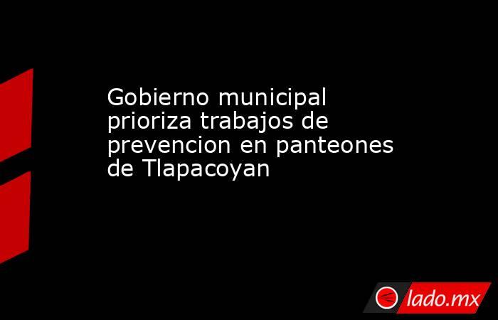 Gobierno municipal prioriza trabajos de prevencion en panteones de Tlapacoyan             . Noticias en tiempo real