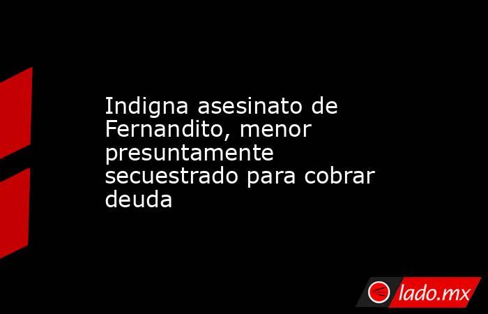 Indigna asesinato de Fernandito, menor presuntamente secuestrado para cobrar deuda. Noticias en tiempo real