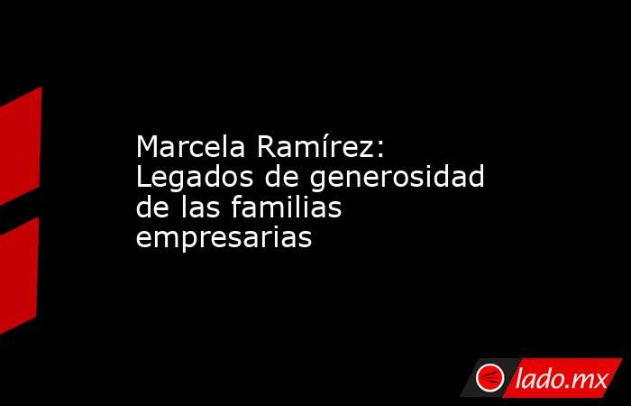 Marcela Ramírez: Legados de generosidad de las familias empresarias. Noticias en tiempo real