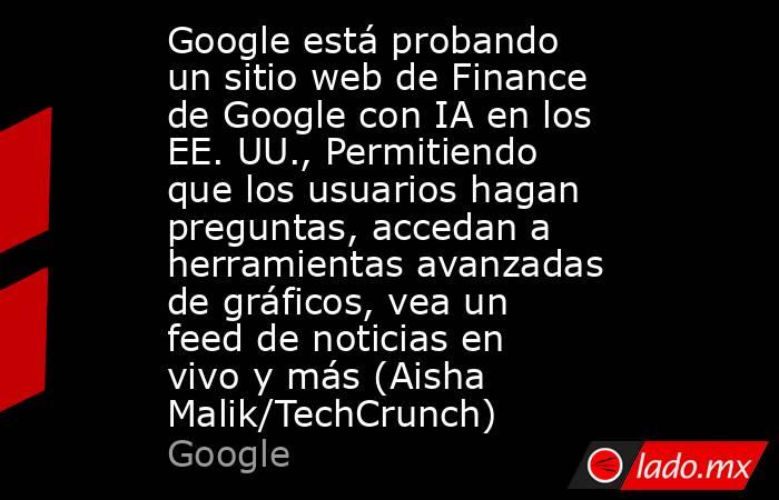Google está probando un sitio web de Finance de Google con IA en los EE. UU., Permitiendo que los usuarios hagan preguntas, accedan a herramientas avanzadas de gráficos, vea un feed de noticias en vivo y más (Aisha Malik/TechCrunch). Noticias en tiempo real