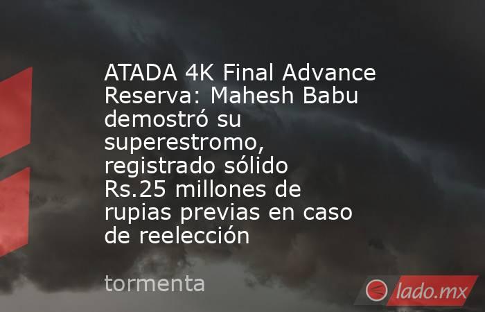 ATADA 4K Final Advance Reserva: Mahesh Babu demostró su superestromo, registrado sólido Rs.25 millones de rupias previas en caso de reelección. Noticias en tiempo real