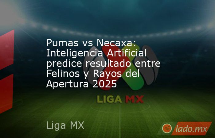 Pumas vs Necaxa: Inteligencia Artificial predice resultado entre Felinos y Rayos del Apertura 2025. Noticias en tiempo real