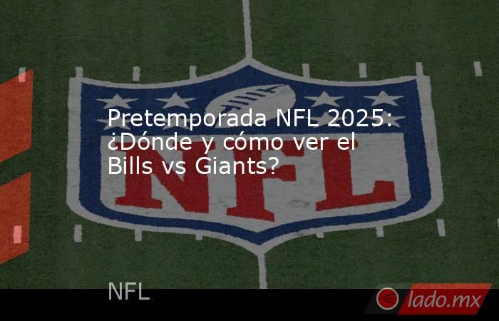 Pretemporada NFL 2025: ¿Dónde y cómo ver el Bills vs Giants?. Noticias en tiempo real