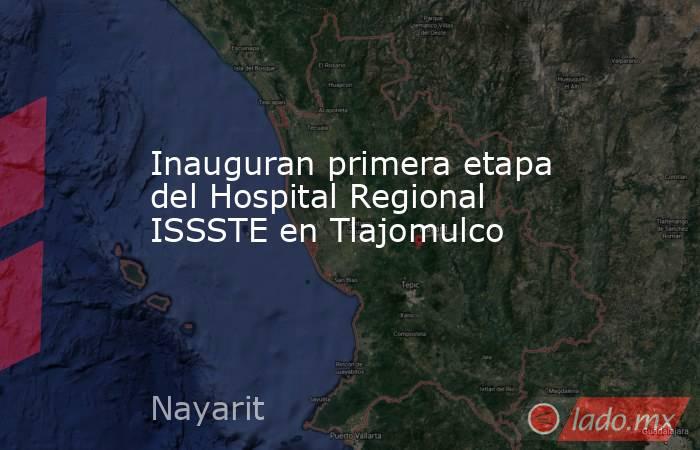 Inauguran primera etapa del Hospital Regional ISSSTE en Tlajomulco. Noticias en tiempo real