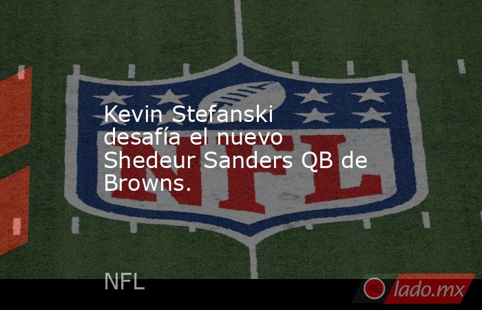 Kevin Stefanski desafía el nuevo Shedeur Sanders QB de Browns.. Noticias en tiempo real