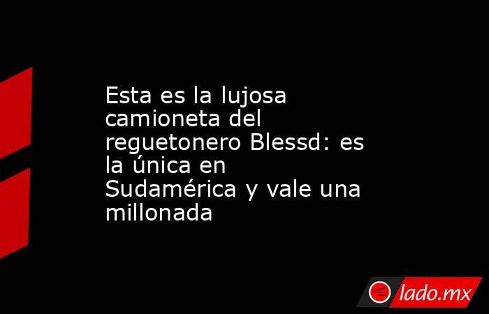 Esta es la lujosa camioneta del reguetonero Blessd: es la única en Sudamérica y vale una millonada  . Noticias en tiempo real