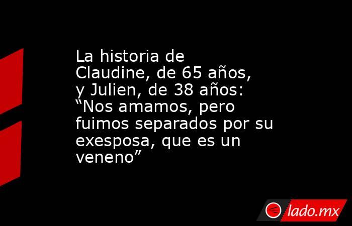 La historia de Claudine, de 65 años, y Julien, de 38 años: “Nos amamos, pero fuimos separados por su exesposa, que es un veneno” . Noticias en tiempo real