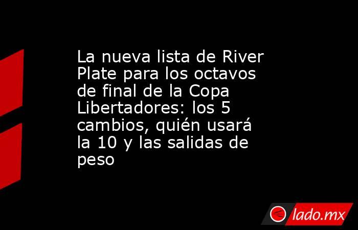 La nueva lista de River Plate para los octavos de final de la Copa Libertadores: los 5 cambios, quién usará la 10 y las salidas de peso. Noticias en tiempo real