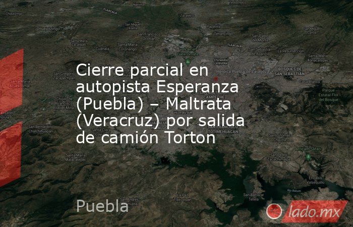 Cierre parcial en autopista Esperanza (Puebla) – Maltrata (Veracruz) por salida de camión Torton. Noticias en tiempo real