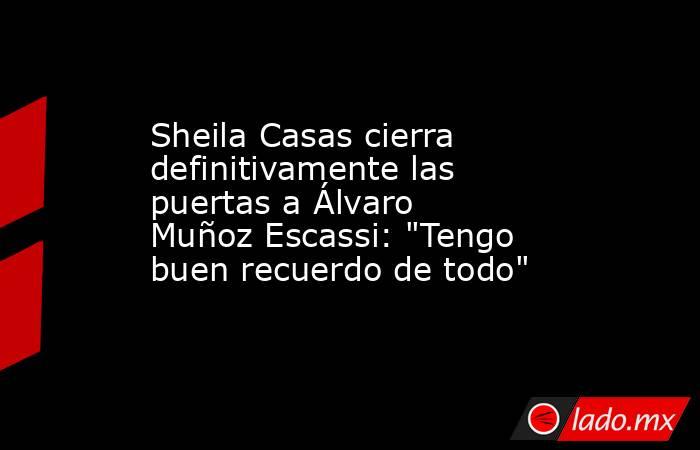 Sheila Casas cierra definitivamente las puertas a Álvaro Muñoz Escassi: 