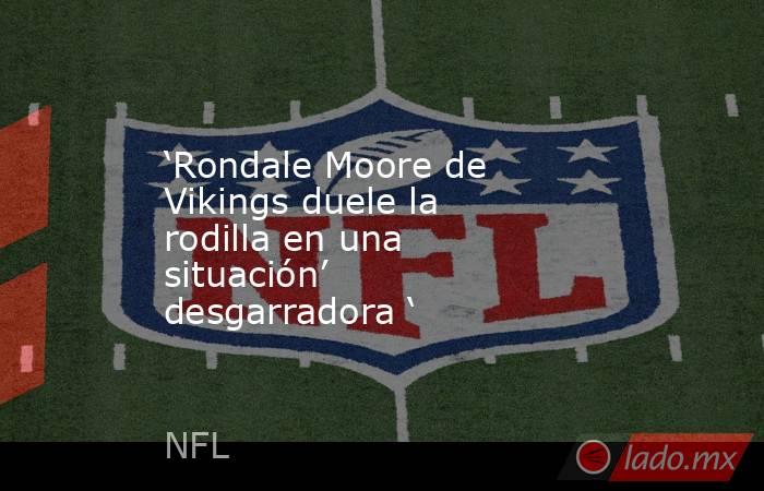 ‘Rondale Moore de Vikings duele la rodilla en una situación’ desgarradora ‘. Noticias en tiempo real