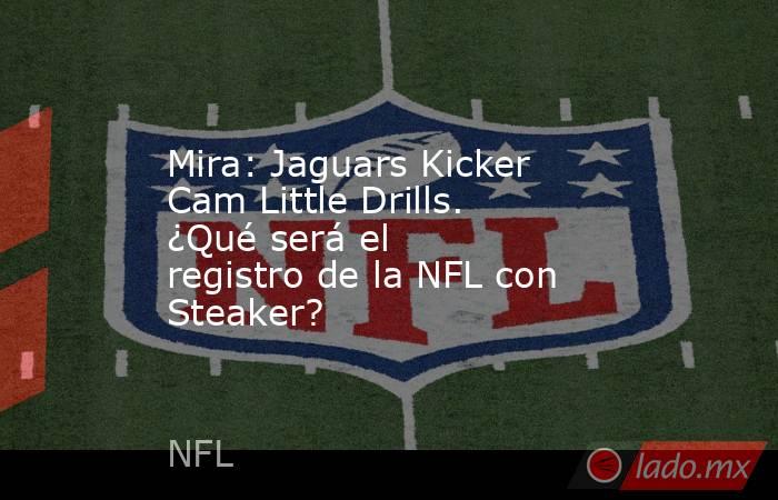 Mira: Jaguars Kicker Cam Little Drills. ¿Qué será el registro de la NFL con Steaker?. Noticias en tiempo real