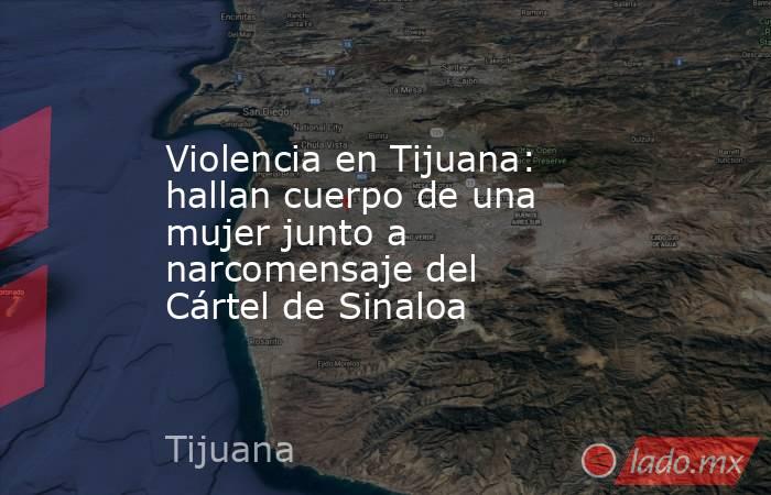 Violencia en Tijuana: hallan cuerpo de una mujer junto a narcomensaje del Cártel de Sinaloa. Noticias en tiempo real