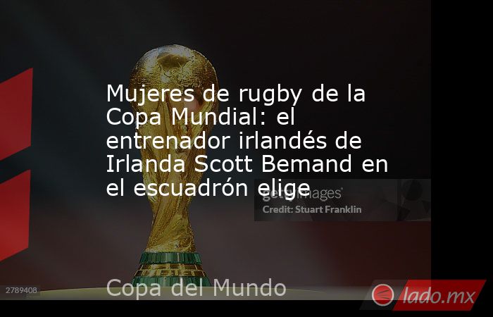 Mujeres de rugby de la Copa Mundial: el entrenador irlandés de Irlanda Scott Bemand en el escuadrón elige. Noticias en tiempo real