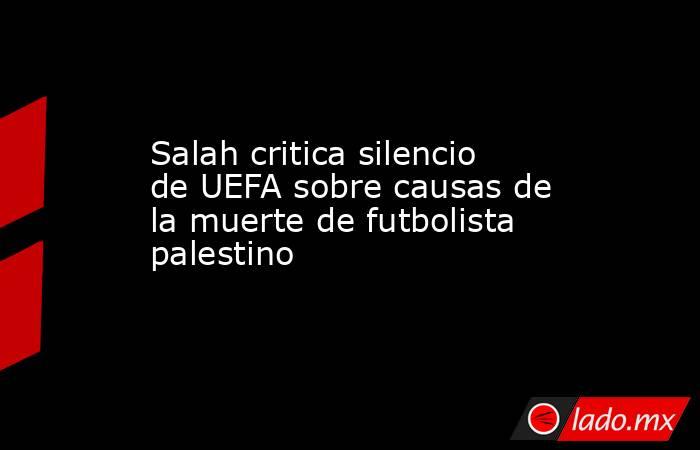 Salah critica silencio de UEFA sobre causas de la muerte de futbolista palestino. Noticias en tiempo real