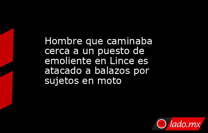 Hombre que caminaba cerca a un puesto de emoliente en Lince es atacado a balazos por sujetos en moto. Noticias en tiempo real