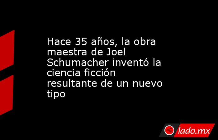 Hace 35 años, la obra maestra de Joel Schumacher inventó la ciencia ficción resultante de un nuevo tipo. Noticias en tiempo real
