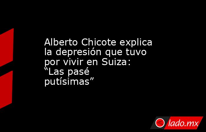 Alberto Chicote explica la depresión que tuvo por vivir en Suiza: “Las pasé putísimas”. Noticias en tiempo real