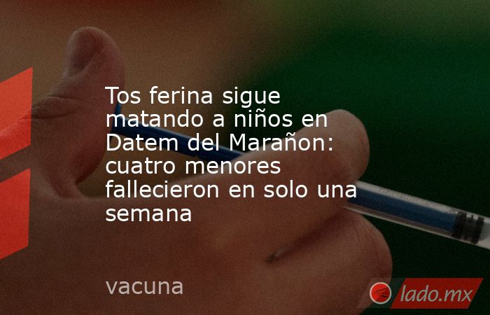 Tos ferina sigue matando a niños en Datem del Marañon: cuatro menores fallecieron en solo una semana. Noticias en tiempo real