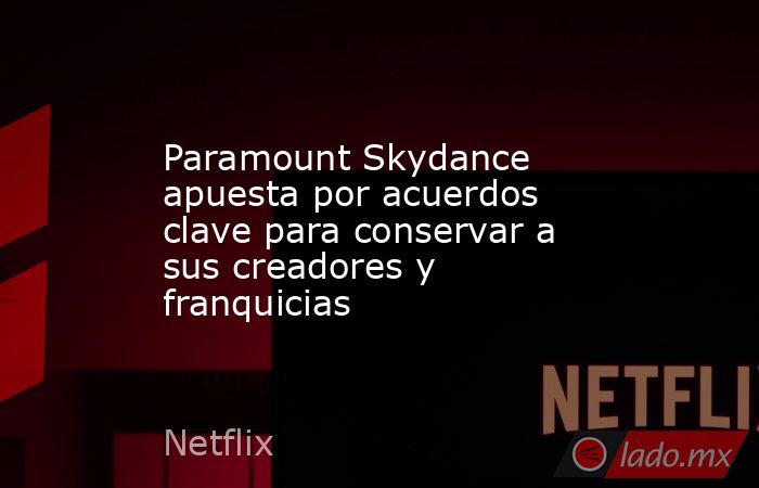 Paramount Skydance apuesta por acuerdos clave para conservar a sus creadores y franquicias. Noticias en tiempo real