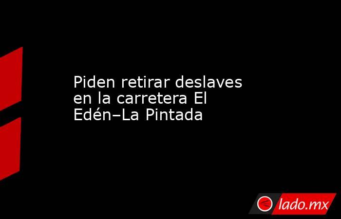 Piden retirar deslaves en la carretera El Edén–La Pintada. Noticias en tiempo real