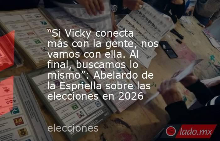 “Si Vicky conecta más con la gente, nos vamos con ella. Al final, buscamos lo mismo”: Abelardo de la Espriella sobre las elecciones en 2026. Noticias en tiempo real