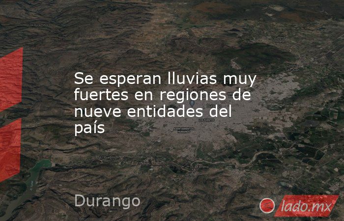 Se esperan lluvias muy fuertes en regiones de nueve entidades del país. Noticias en tiempo real