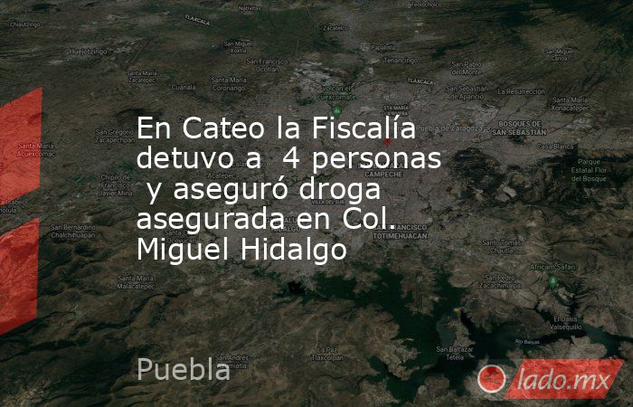 En Cateo la Fiscalía detuvo a  4 personas  y aseguró droga asegurada en Col. Miguel Hidalgo. Noticias en tiempo real