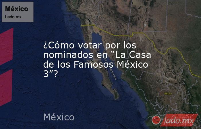 ¿Cómo votar por los nominados en “La Casa de los Famosos México 3”?. Noticias en tiempo real