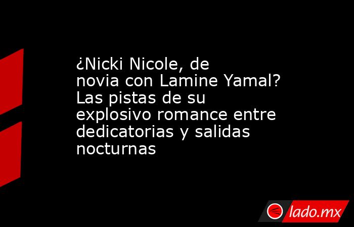 ¿Nicki Nicole, de novia con Lamine Yamal? Las pistas de su explosivo romance entre dedicatorias y salidas nocturnas. Noticias en tiempo real
