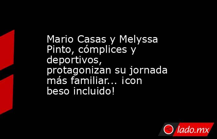Mario Casas y Melyssa Pinto, cómplices y deportivos, protagonizan su jornada más familiar... ¡con beso incluido!. Noticias en tiempo real