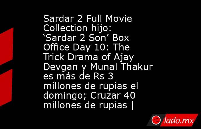 Sardar 2 Full Movie Collection hijo: ‘Sardar 2 Son’ Box Office Day 10: The Trick Drama of Ajay Devgan y Munal Thakur es más de Rs 3 millones de rupias el domingo; Cruzar 40 millones de rupias |. Noticias en tiempo real