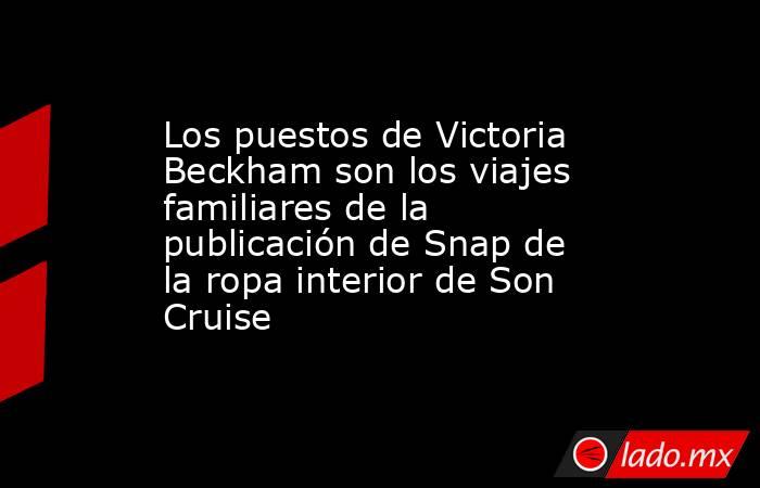 Los puestos de Victoria Beckham son los viajes familiares de la publicación de Snap de la ropa interior de Son Cruise. Noticias en tiempo real