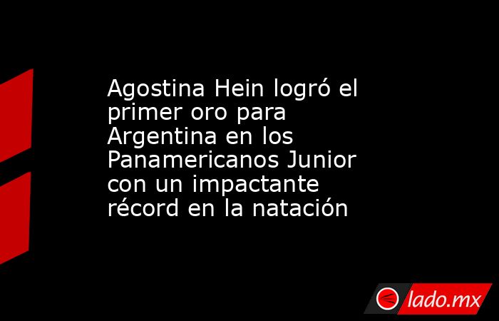 Agostina Hein logró el primer oro para Argentina en los Panamericanos Junior con un impactante récord en la natación. Noticias en tiempo real