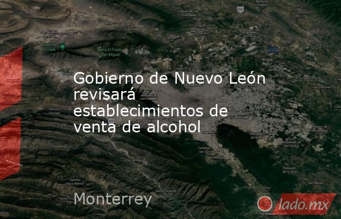 Gobierno de Nuevo León revisará establecimientos de venta de alcohol. Noticias en tiempo real