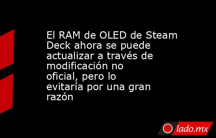 El RAM de OLED de Steam Deck ahora se puede actualizar a través de modificación no oficial, pero lo evitaría por una gran razón. Noticias en tiempo real