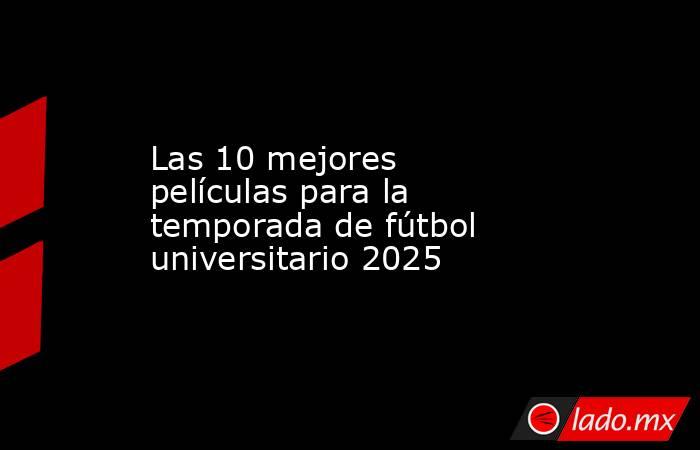 Las 10 mejores películas para la temporada de fútbol universitario 2025. Noticias en tiempo real