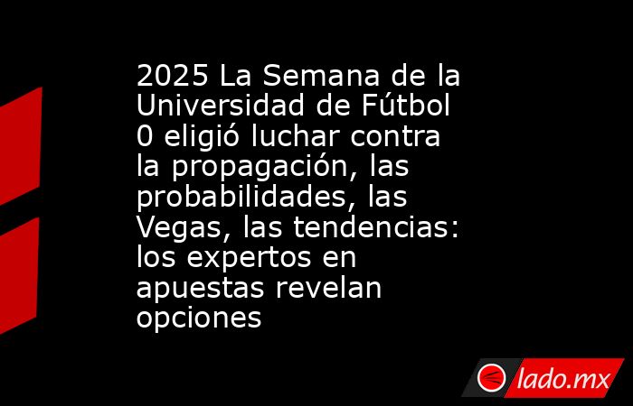 2025 La Semana de la Universidad de Fútbol 0 eligió luchar contra la propagación, las probabilidades, las Vegas, las tendencias: los expertos en apuestas revelan opciones. Noticias en tiempo real