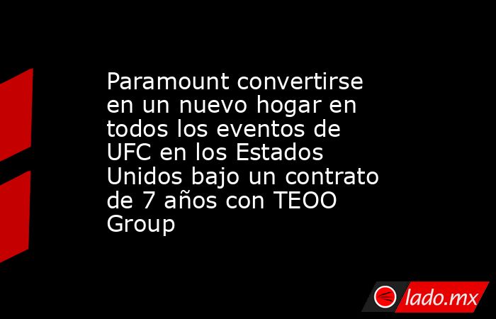 Paramount convertirse en un nuevo hogar en todos los eventos de UFC en los Estados Unidos bajo un contrato de 7 años con TEOO Group. Noticias en tiempo real