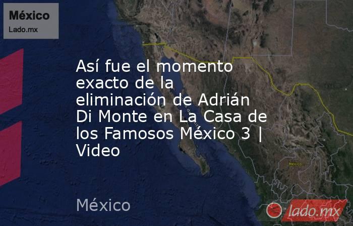 Así fue el momento exacto de la eliminación de Adrián Di Monte en La Casa de los Famosos México 3 | Video. Noticias en tiempo real