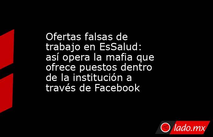 Ofertas falsas de trabajo en EsSalud: así opera la mafia que ofrece puestos dentro de la institución a través de Facebook. Noticias en tiempo real