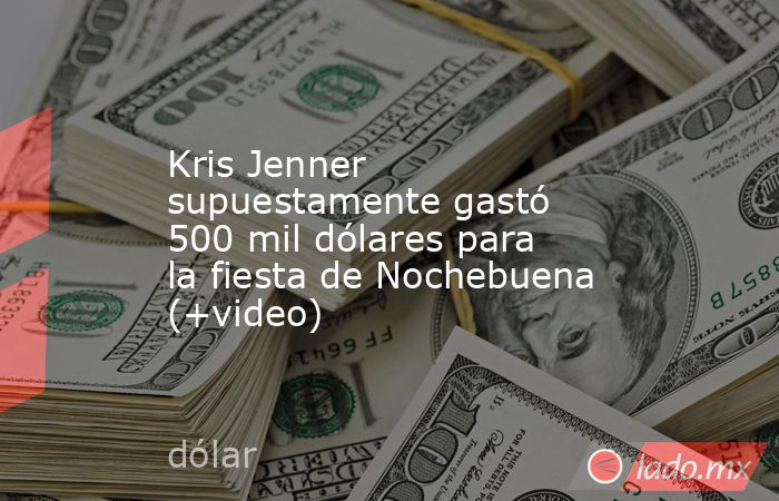 Kris Jenner supuestamente gastó 500 mil dólares para la fiesta de Nochebuena (+video). Noticias en tiempo real