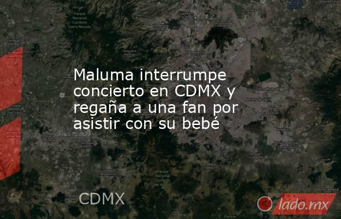 Maluma interrumpe concierto en CDMX y regaña a una fan por asistir con su bebé. Noticias en tiempo real