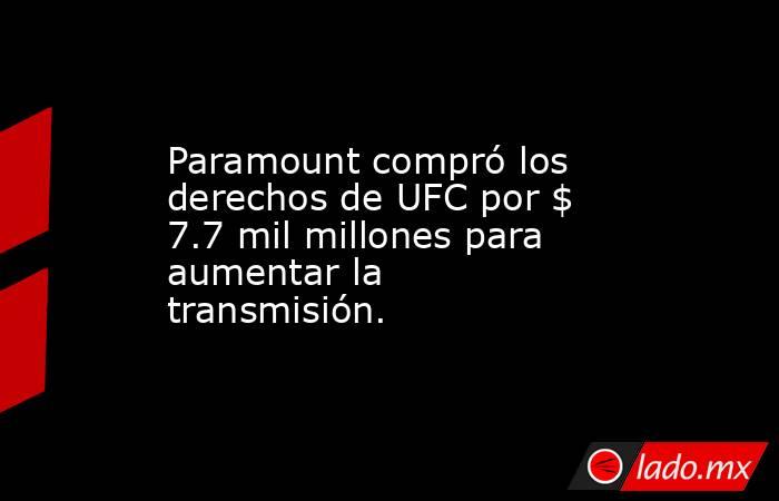 Paramount compró los derechos de UFC por $ 7.7 mil millones para aumentar la transmisión.. Noticias en tiempo real