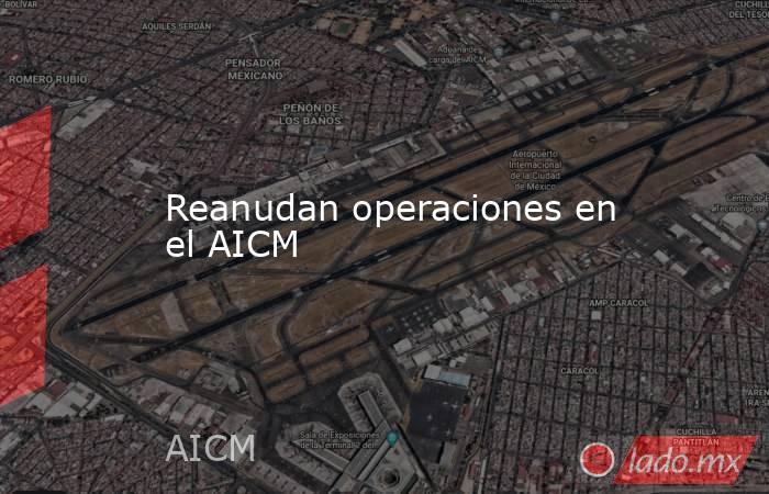 Reanudan operaciones en el AICM. Noticias en tiempo real