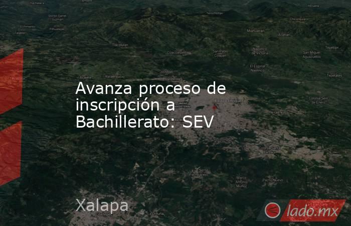 Avanza proceso de inscripción a Bachillerato: SEV. Noticias en tiempo real