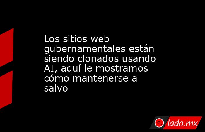Los sitios web gubernamentales están siendo clonados usando AI, aquí le mostramos cómo mantenerse a salvo. Noticias en tiempo real