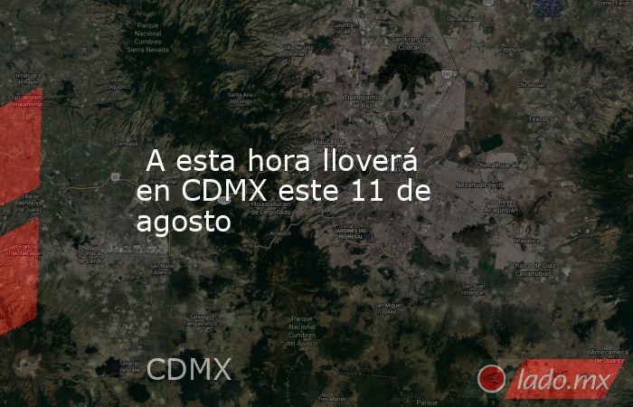  A esta hora lloverá en CDMX este 11 de agosto. Noticias en tiempo real