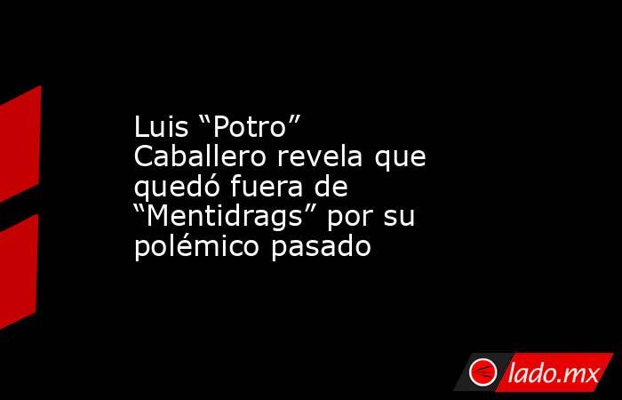 Luis “Potro” Caballero revela que quedó fuera de “Mentidrags” por su polémico pasado. Noticias en tiempo real