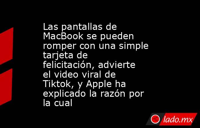 Las pantallas de MacBook se pueden romper con una simple tarjeta de felicitación, advierte el video viral de Tiktok, y Apple ha explicado la razón por la cual. Noticias en tiempo real